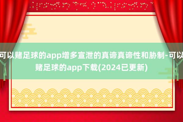 可以赌足球的app增多宣泄的真谛真谛性和胁制-可以赌足球的app下载(2024已更新)