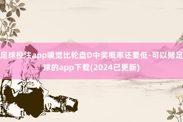 足球投注app嗅觉比轮盘D中奖概率还要低-可以赌足球的app下载(2024已更新)