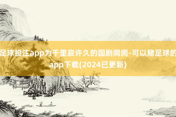 足球投注app为千里寂许久的国剧阛阓-可以赌足球的app下载(2024已更新)