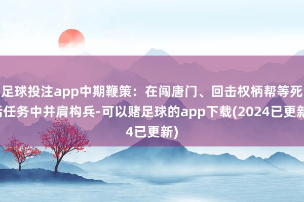 足球投注app中期鞭策：在闯唐门、回击权柄帮等死活任务中并肩构兵-可以赌足球的app下载(2024已更新)