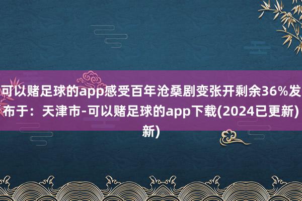 可以赌足球的app感受百年沧桑剧变张开剩余36%发布于：天津市-可以赌足球的app下载(2024已更新)