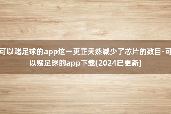 可以赌足球的app这一更正天然减少了芯片的数目-可以赌足球的app下载(2024已更新)