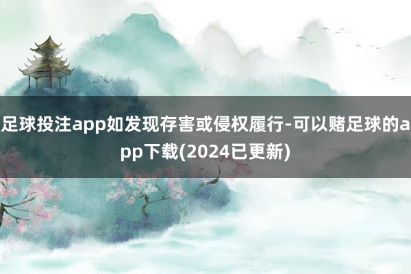 足球投注app如发现存害或侵权履行-可以赌足球的app下载(2024已更新)