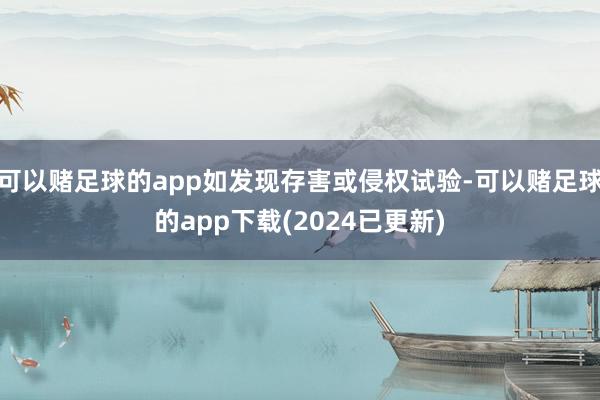 可以赌足球的app如发现存害或侵权试验-可以赌足球的app下载(2024已更新)