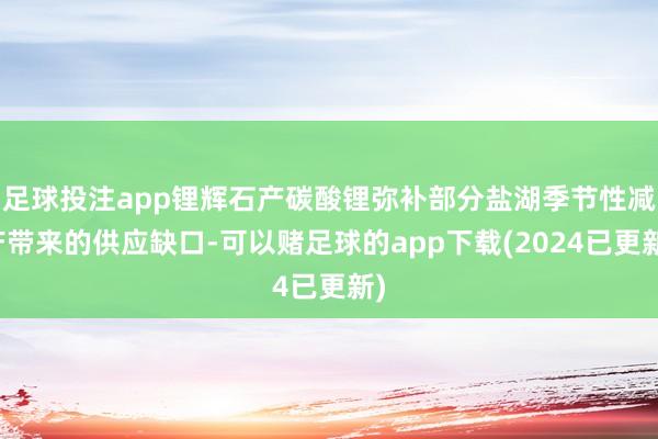 足球投注app锂辉石产碳酸锂弥补部分盐湖季节性减产带来的供应缺口-可以赌足球的app下载(2024已更新)
