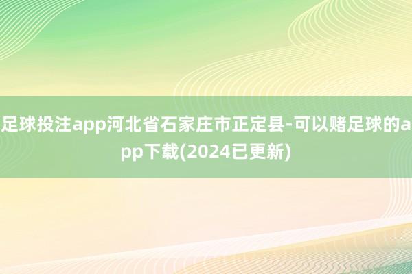足球投注app河北省石家庄市正定县-可以赌足球的app下载(2024已更新)