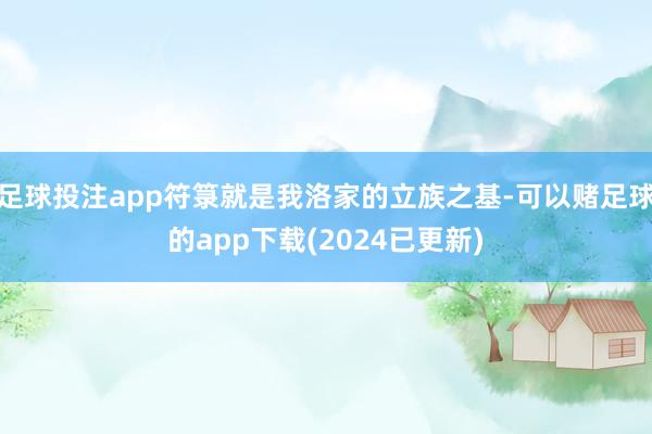 足球投注app符箓就是我洛家的立族之基-可以赌足球的app下载(2024已更新)